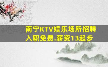 南宁KTV娱乐场所招聘入职免费.薪资13起步