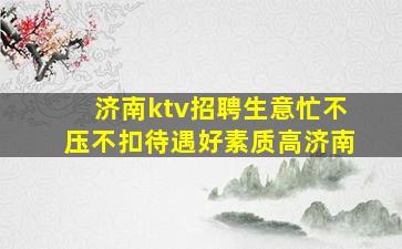 济南ktv招聘生意忙不压不扣待遇好素质高济南